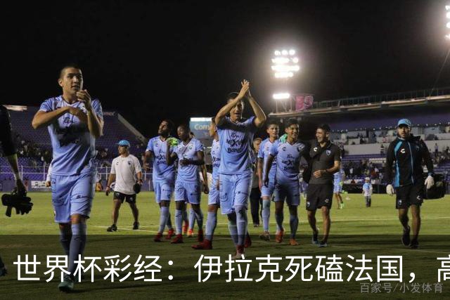 世界杯彩经：伊拉克死磕法国，高卢雄鸡难大胜